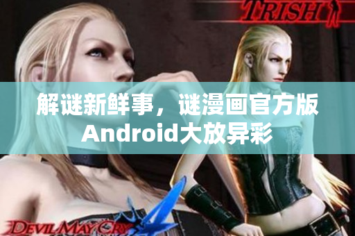 解谜新鲜事，谜漫画官方版Android大放异彩