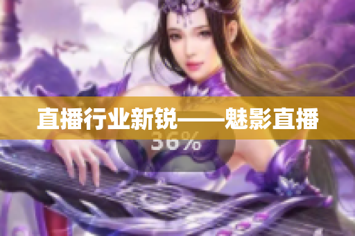直播行业新锐——魅影直播