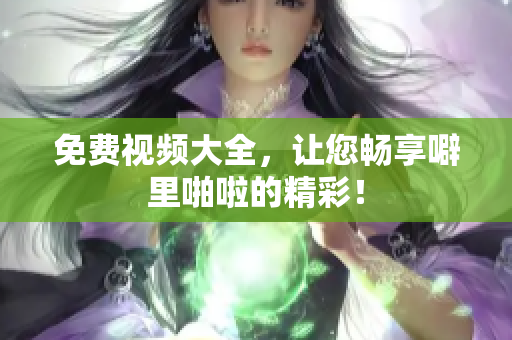 免费视频大全，让您畅享噼里啪啦的精彩！