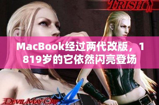 MacBook经过两代改版，1819岁的它依然闪亮登场