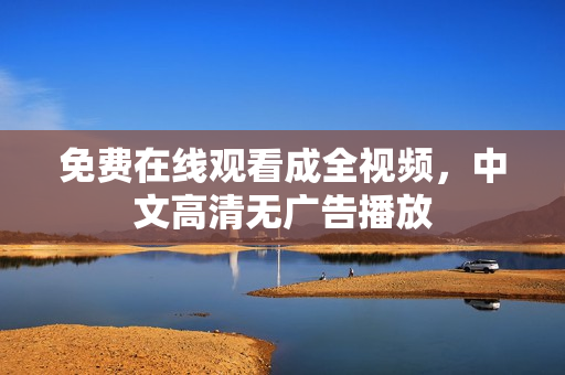 免费在线观看成全视频，中文高清无广告播放