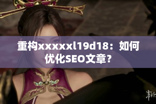 重构xxxxxl19d18：如何优化SEO文章？