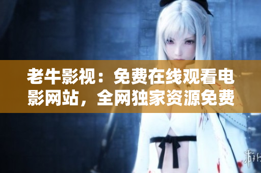 老牛影视：免费在线观看电影网站，全网独家资源免费看。