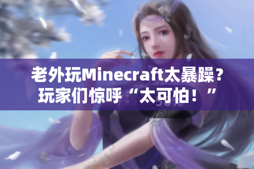 老外玩Minecraft太暴躁？玩家们惊呼“太可怕！”
