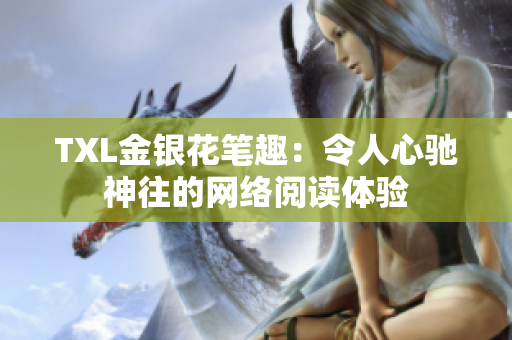TXL金银花笔趣：令人心驰神往的网络阅读体验
