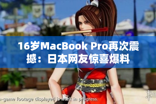 16岁MacBook Pro再次震撼：日本网友惊喜爆料