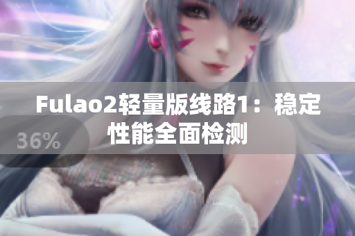 Fulao2轻量版线路1：稳定性能全面检测