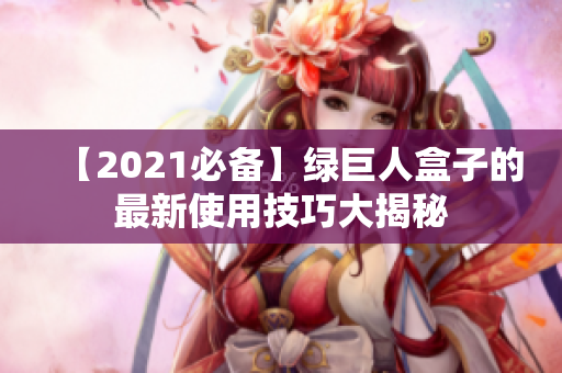【2021必备】绿巨人盒子的最新使用技巧大揭秘