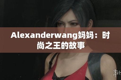 Alexanderwang妈妈：时尚之王的故事