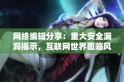 网络编辑分享：重大安全漏洞揭示，互联网世界面临风险