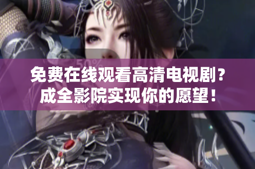 免费在线观看高清电视剧？成全影院实现你的愿望！