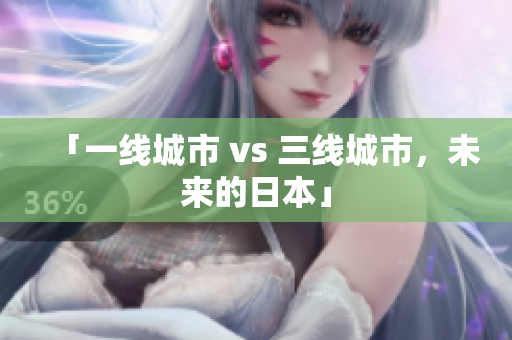 「一线城市 vs 三线城市，未来的日本」