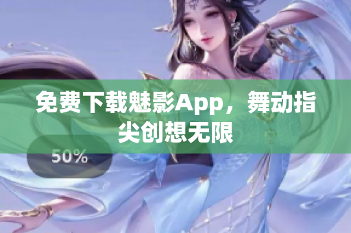 免费下载魅影App，舞动指尖创想无限