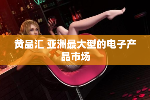 黄品汇 亚洲最大型的电子产品市场