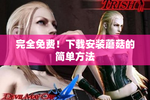完全免费！下载安装蘑菇的简单方法