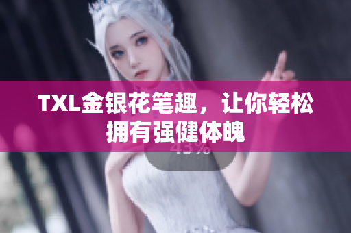 TXL金银花笔趣，让你轻松拥有强健体魄