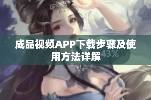 成品视频APP下载步骤及使用方法详解