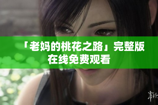 「老妈的桃花之路」完整版在线免费观看