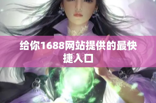 给你1688网站提供的最快捷入口