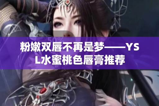 粉嫩双唇不再是梦——YSL水蜜桃色唇膏推荐