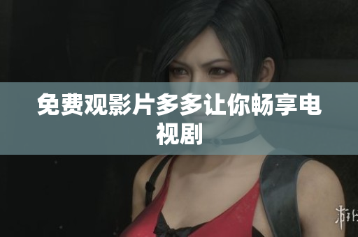 免费观影片多多让你畅享电视剧
