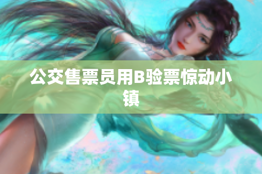 公交售票员用B验票惊动小镇