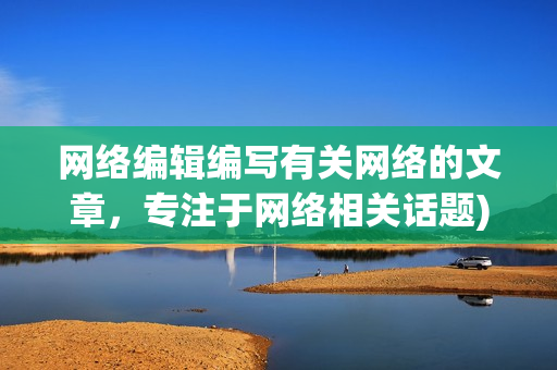 网络编辑编写有关网络的文章，专注于网络相关话题)