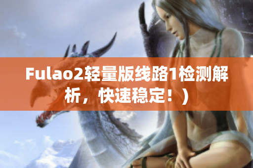 Fulao2轻量版线路1检测解析，快速稳定！)