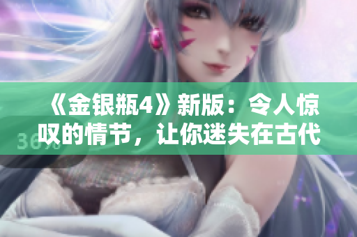 《金银瓶4》新版：令人惊叹的情节，让你迷失在古代言情世界中！