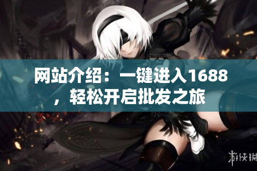  网站介绍：一键进入1688，轻松开启批发之旅