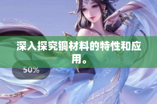 深入探究铜材料的特性和应用。