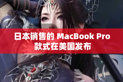 日本销售的 MacBook Pro 款式在美国发布