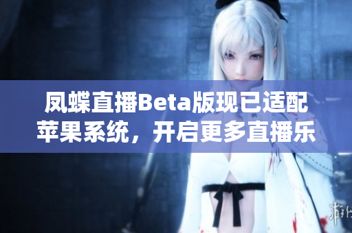 凤蝶直播Beta版现已适配苹果系统，开启更多直播乐趣