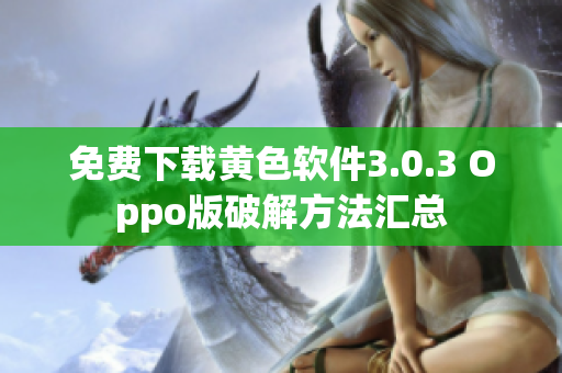 免费下载黄色软件3.0.3 Oppo版破解方法汇总