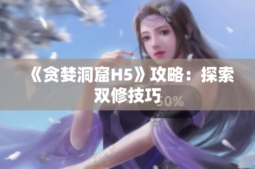 《贪婪洞窟H5》攻略：探索双修技巧