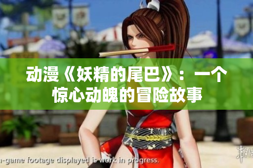 动漫《妖精的尾巴》：一个惊心动魄的冒险故事