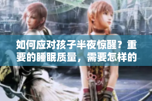 如何应对孩子半夜惊醒？重要的睡眠质量，需要怎样的规律化？