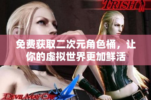 免费获取二次元角色桶，让你的虚拟世界更加鲜活