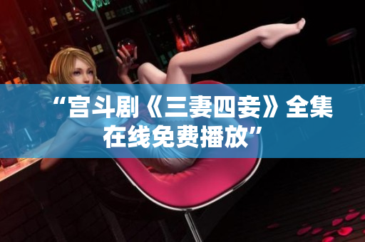 “宫斗剧《三妻四妾》全集在线免费播放”