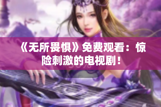 《无所畏惧》免费观看：惊险刺激的电视剧！