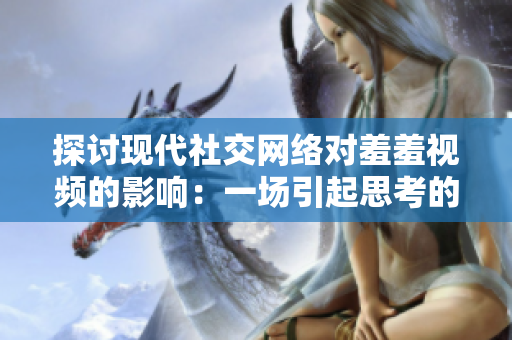 探讨现代社交网络对羞羞视频的影响：一场引起思考的讨论