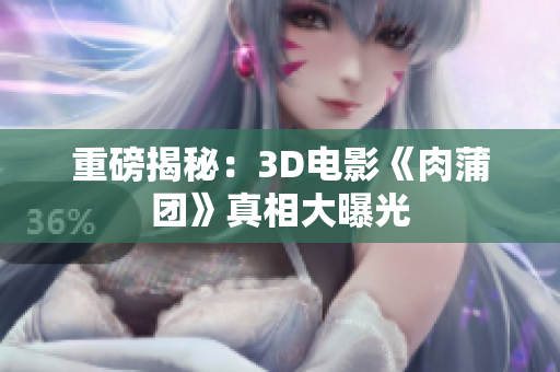 重磅揭秘：3D电影《肉蒲团》真相大曝光