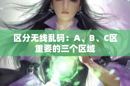 区分无线乱码：A、B、C区重要的三个区域