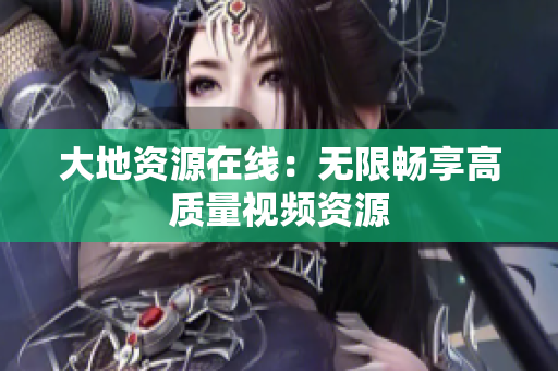 大地资源在线：无限畅享高质量视频资源