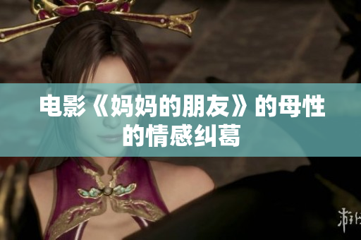 电影《妈妈的朋友》的母性的情感纠葛