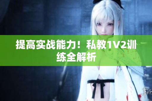 提高实战能力！私教1V2训练全解析