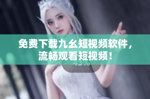 免费下载九幺短视频软件，流畅观看短视频！