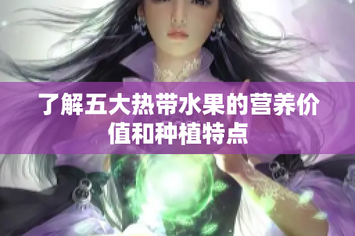 了解五大热带水果的营养价值和种植特点
