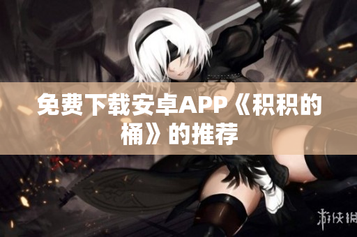 免费下载安卓APP《积积的桶》的推荐