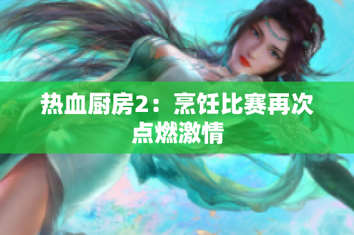 热血厨房2：烹饪比赛再次点燃激情